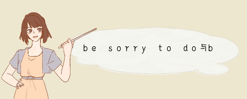 be sorry to do与be sorry to have done用法的区别